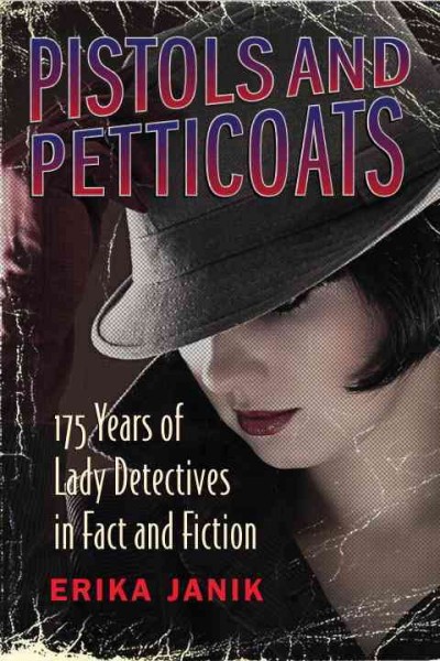 Pistols and petticoats : 175 years of lady detectives in fact and fiction / Erika Janik.
