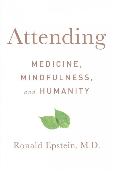 Attending : medicine, mindfulness, and humanity / Ronald Epstein, M.D.