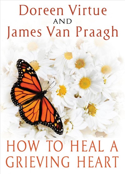 How to heal a grieving heart / Doreen Virtue and James Van Praagh.