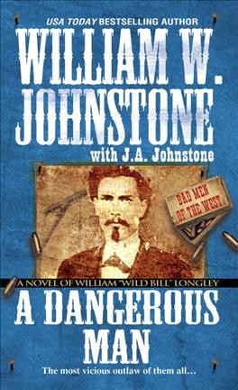 A dangerous man : a novel of William "Wild Bill" Longley / William W. Johnstone with J.A. Johnstone.
