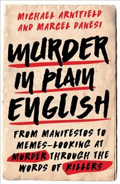 Murder in plain English : from manifestos to memes--looking at murder through the words of killers / Michael Arntfield and Marcel Danesi.