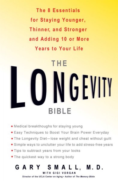 The longevity bible : the 8 essentials for staying younger, thinner and stronger, and adding 10 or more years to your life / Gary Small with Gigi Vorgan.
