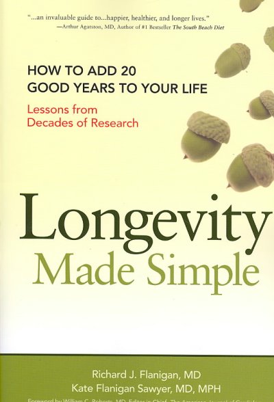 Longevity made simple : how to add 20 good years to your life : lessons from decades of research / Richard J. Flanigan, Kate Flanigan Sawyer ; foreword by William Clifford Roberts.