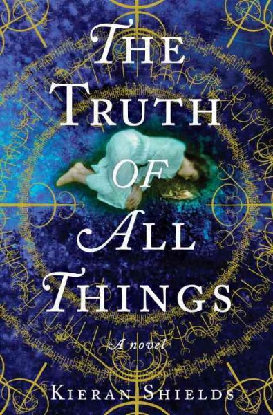 Truth of all things:  a novel / Kieran Shields.