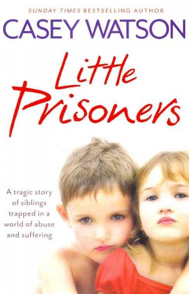 Little prisoners : a tragic story of siblings trapped in a world of abuse and suffering / Casey Watson. 