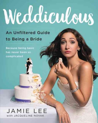 Weddiculous : a unfiltered guide to being a bride / Jamie Lee ; with Jacqueline Novak.