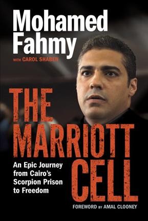 The Marriott cell / an epic journey from Cairo's Scorpion Prison to freedom / Mohamed Fahmy; with Carol Shaben ; foreword by Amal Clooney.