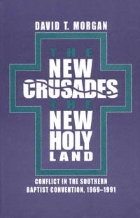 The new crusades, the new Holy Land : conflict in the Southern Baptist Convention, 1969-1991 / David T. Morgan.