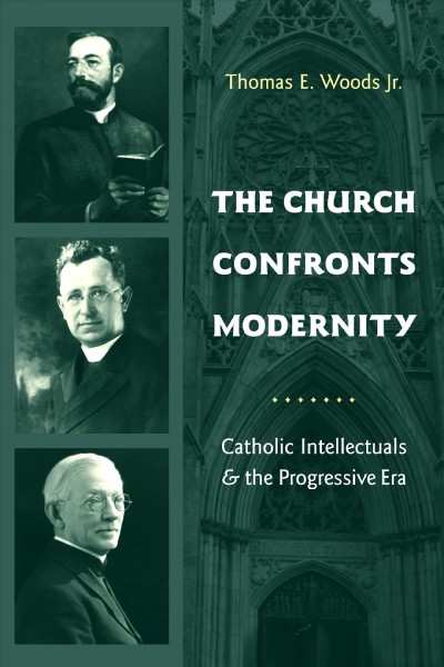 The church confronts modernity : Catholic intellectuals and the progressive era / Thomas E. Woods, Jr.