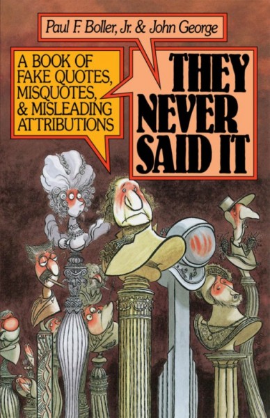 They never said it : a book of fake quotes, misquotes, and misleading attributions / Paul F. Boller, Jr., John George.