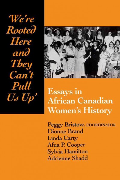 We're rooted here and they can't pull us up : essays in African Canadian women's history / Peggy Bristow, coordinator [and others].