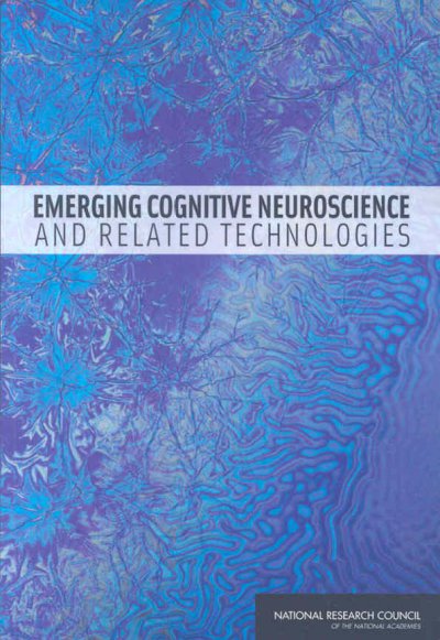 Emerging cognitive neuroscience and related technologies / Committee on Military and Intelligence Methodology for Emergent Neurophysiological and Cognitive/Neural Science Research in the Next Two Decades, Division on Engineering and Physical Sciences, National Research Council of the National Academies.