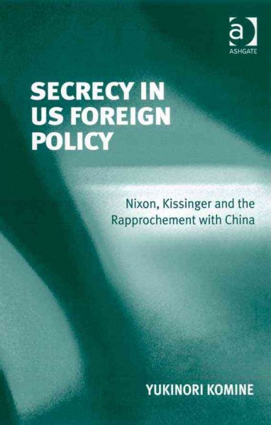 Secrecy in US foreign policy : Nixon, Kissinger and the rapprochement with China / Yukinori Komine.