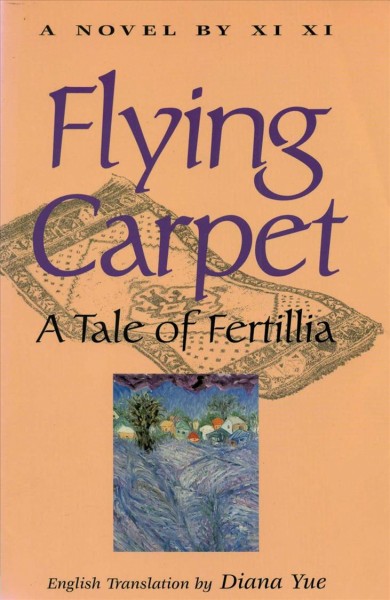 Flying carpet : a tale of Fertillia : a novel / by Xi Xi ; translated into English by Diana Yue.