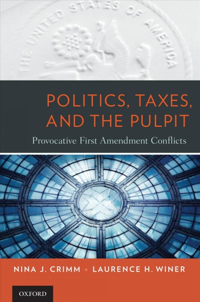 Politics, taxes, and the pulpit : provocative First Amendment conflicts / Nina J. Crimm, Laurence H. Winer.