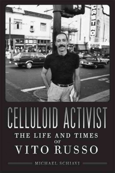 Celluloid activist : the life and times of Vito Russo / Michael Schiavi.