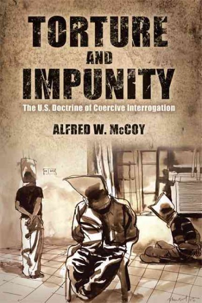 Torture and impunity : the U.S. doctrine of coercive interrogation / Alfred W. McCoy.