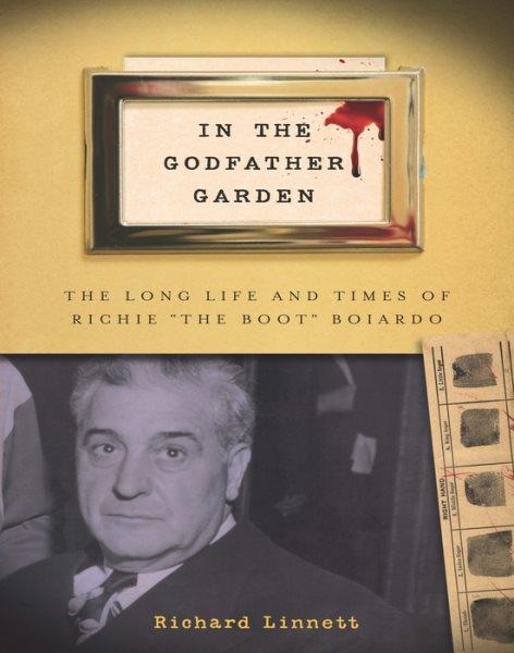 In the Godfather Garden : the Long Life and Times of Richie ""The Boot"" Boiardo.