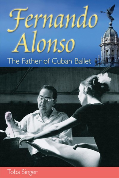 Fernando Alonso : the father of Cuban ballet / Toba Singer.