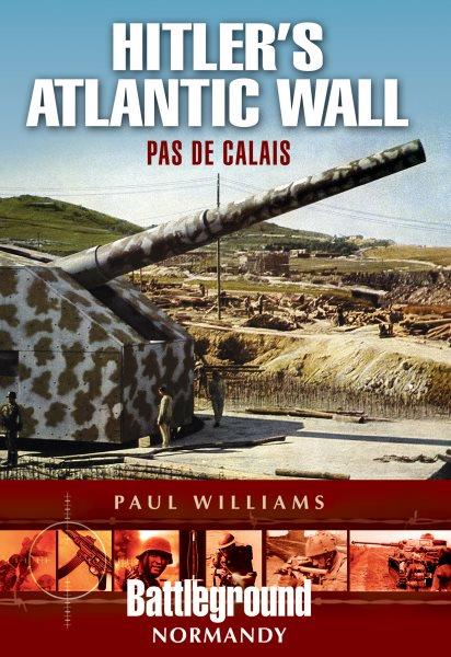 Hitler's Atlantic wall : Pas de Calais / by Paul Williams.