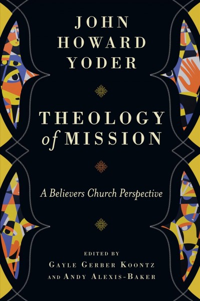 Theology of mission : a believers church perspective / John Howard Yoder ; edited by Gayle Gerber Koontz and Andy Alexis-Baker ; David Fassett, cover design ; Beth Hagenberg, interior design.