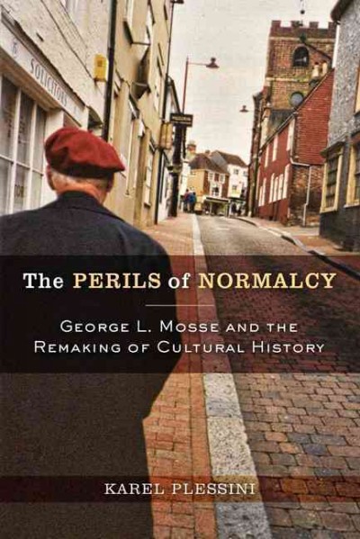 The perils of normalcy : George L. Mosse and the remaking of cultural history / Karel Plessini.
