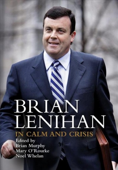 Brian Lenihan : in calm and crisis / edited by Brian Murphy, Mary O'Rourke, Noel Whelan.
