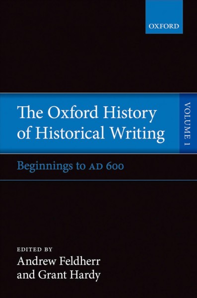 The Oxford history of historical writing. Vol. 1, Beginnings to AD 600 / Andrew Feldherr.