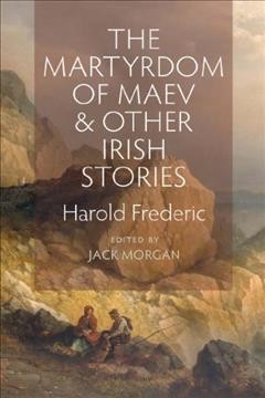 The Martyrdom of Maev & other Irish stories / Harold Frederic ; edited by Jack Morgan.