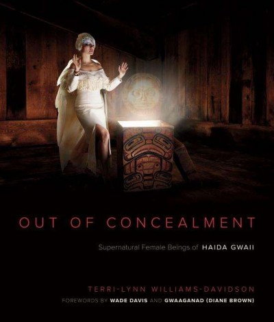 Out of concealment : female supernatural beings of Haida Gwaii / Gid7ahl-Gudsllaaylalaxaaygans = Terri-Lynn Williams-Davidson ; forewords by Wade Davis and Gwaaganad = Diane Brown.