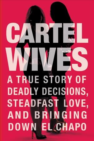 Cartel Wives A True Story of Deadly Decisions, Steadfast Love, and Bringing Down El Chapo.