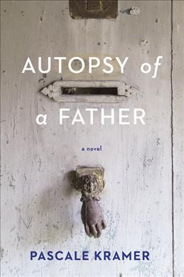 Autopsy of a father / Pascale Kramer ; English translation by Robert Bononno.