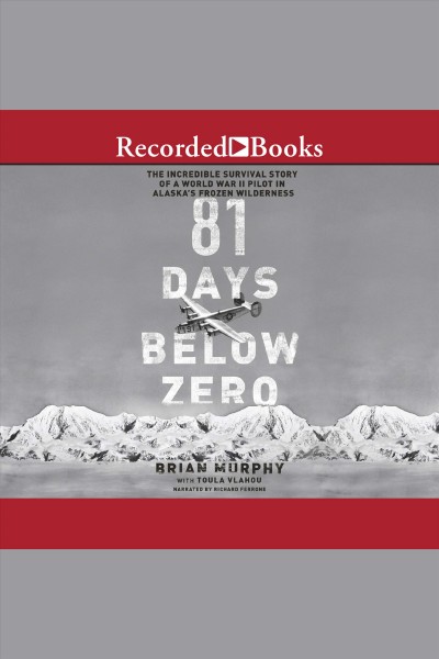 81 days below zero [electronic resource] : the incredible survival story of a world war ii pilot in alaska's frozen wilderness / Brian Murphy and Toula Vlahou.