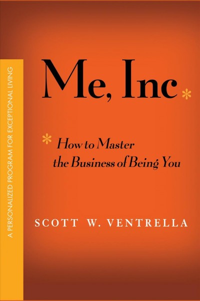 Me, Inc. [electronic resource] : how to master the business of being you : a personalized program for exceptional living / Scott W. Ventrella.