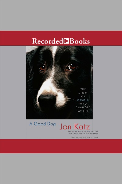 A good dog [electronic resource] : the story of Orson, who changed my life / Jon Katz.