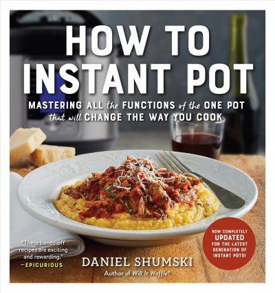 How to Instant Pot : mastering all the functions of the one pot that will change the way you cook / Daniel Shumski.
