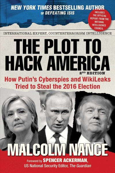 The plot to hack America : how Putin's cyberspies and WikiLeaks tried to steal the 2016 election / Malcolm Nance.