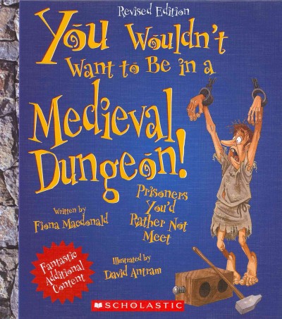 You wouldn't want to be in a medieval dungeon! : prisoners you'd rather not meet / written by Fiona Macdonald ; illustrated by David Antram ; created and designed by David Salariya. {B}