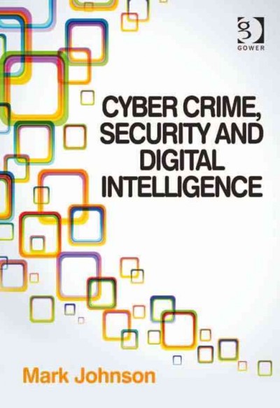 Cyber crime, security and digital intelligence / Mark Johnson.