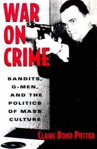War on crime : bandits, G-men, and the politics of mass culture / Claire Bond Potter.