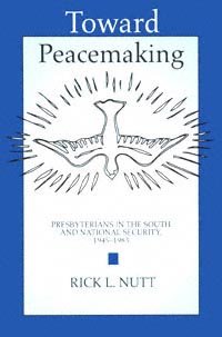 Toward peacemaking : Presbyterians in the South and national security, 1945-1983 / Rick L. Nutt.