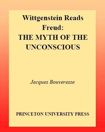 Wittgenstein reads Freud : the myth of the unconscious / Jacques Bouveresse ; translated by Carol Cosman ; with a foreword by Vincent Descombes.
