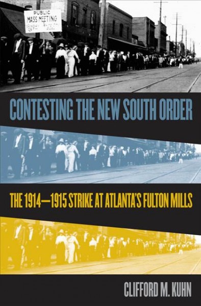 Contesting the new South order : the 1914-1915 strike at Atlanta's Fulton Mills / Clifford M. Kuhn.