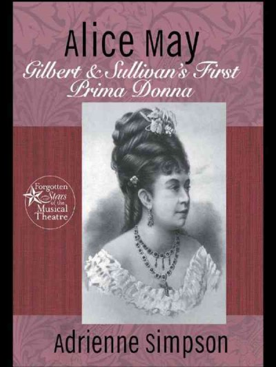 Alice May : Gilbert and Sullivan's first prima donna / Adrienne Simpson.