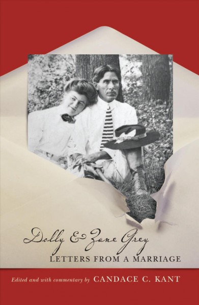 Dolly & Zane Grey : letters from a marriage / edited and with commentary by Candace C. Kant.