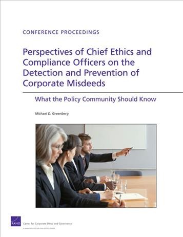 Perspectives of chief ethics and compliance officers on the detection and prevention of corporate misdeeds : what the policy community should know / Michael D. Greenberg.
