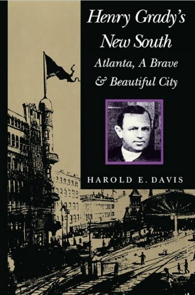 Henry Grady's New South : Atlanta, a brave and beautiful city / Harold E. Davis.