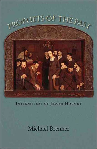 Prophets of the past : interpreters of Jewish history / Michael Brenner ; translated by Steven Rendall.