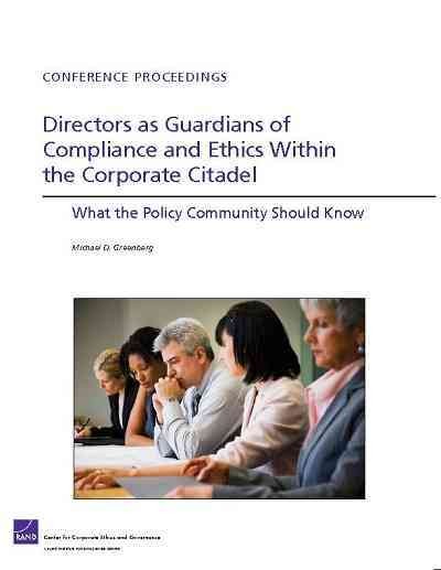 Directors as guardians of compliance and ethics within the corporate citadel : what the policy community should know : conference proceedings / Michael D. Greenberg.