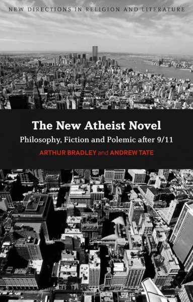 The new atheist novel : fiction, philosophy and polemic after 9/11 / Arthur Bradley and Andrew Tate.
